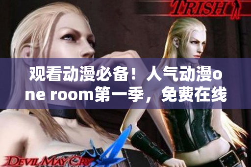 觀看動(dòng)漫必備！人氣動(dòng)漫one room第一季，免費(fèi)在線觀看軟件上線！