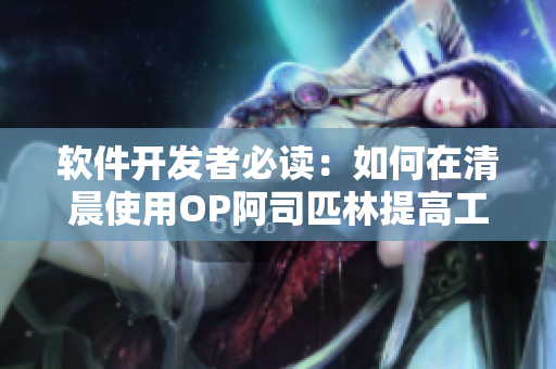 軟件開(kāi)發(fā)者必讀：如何在清晨使用OP阿司匹林提高工作效率