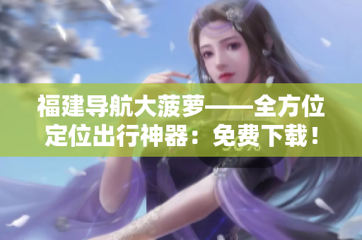 福建導(dǎo)航大菠蘿——全方位定位出行神器：免費下載！