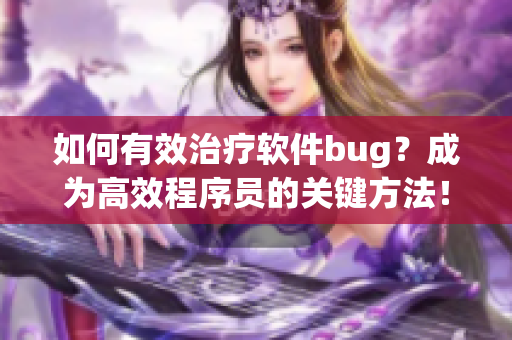 如何有效治療軟件bug？成為高效程序員的關(guān)鍵方法！
