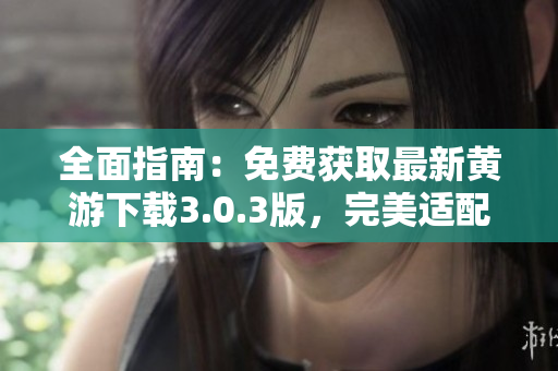 全面指南：免費獲取最新黃游下載3.0.3版，完美適配OPPO手機