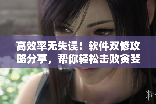 高效率無(wú)失誤！軟件雙修攻略分享，幫你輕松擊敗貪婪洞窟H5 BOSS