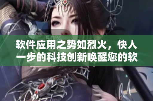 軟件應(yīng)用之勢(shì)如烈火，快人一步的科技創(chuàng)新喚醒您的軟件夢(mèng)想