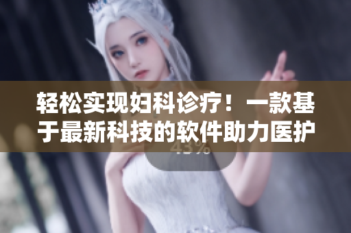 輕松實(shí)現(xiàn)婦科診療！一款基于最新科技的軟件助力醫(yī)護(hù)人員