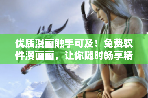 優(yōu)質(zhì)漫畫(huà)觸手可及！免費(fèi)軟件漫畫(huà)畫(huà)，讓你隨時(shí)暢享精彩漫畫(huà)！
