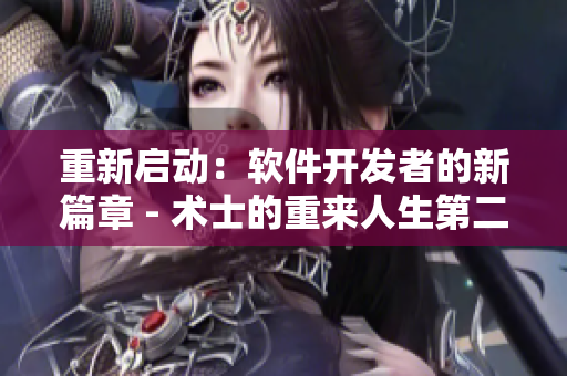 重新啟動：軟件開發(fā)者的新篇章 - 術(shù)士的重來人生第二季