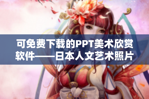 可免費(fèi)下載的PPT美術(shù)欣賞軟件——日本人文藝術(shù)照片庫(kù)