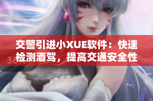 交警引進(jìn)小XUE軟件：快速檢測(cè)酒駕，提高交通安全性
