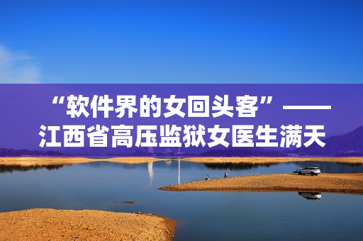 “軟件界的女回頭客”——江西省高壓監(jiān)獄女醫(yī)生滿天星的自由軟件之路