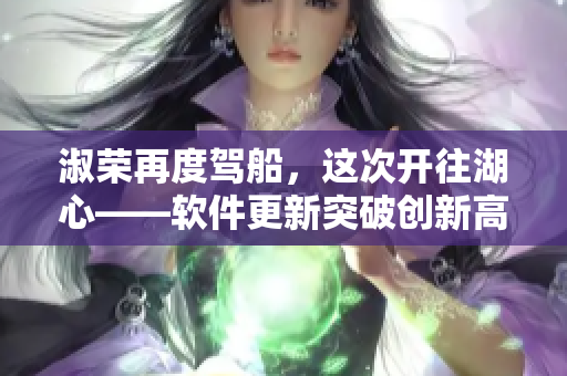 淑榮再度駕船，這次開往湖心——軟件更新突破創(chuàng)新高