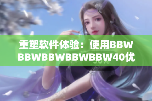 重塑軟件體驗(yàn)：使用BBWBBWBBWBBWBBW40優(yōu)化你的工作流程