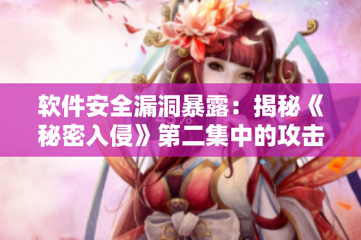 軟件安全漏洞暴露：揭秘《秘密入侵》第二集中的攻擊手法