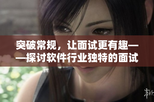 突破常規(guī)，讓面試更有趣——探討軟件行業(yè)獨(dú)特的面試方式