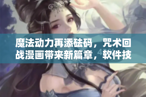 魔法動力再添砝碼，咒術(shù)回戰(zhàn)漫畫帶來新篇章，軟件技術(shù)搶先體驗(yàn)
