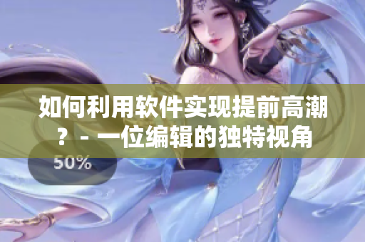 如何利用軟件實現提前高潮？- 一位編輯的獨特視角