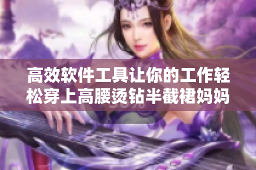 高效軟件工具讓你的工作輕松穿上高腰燙鉆半截裙媽媽們的新選擇