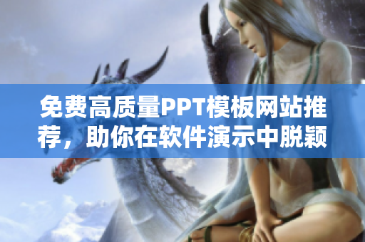 免費高質量PPT模板網站推薦，助你在軟件演示中脫穎而出