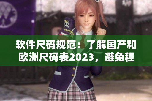 軟件尺碼規(guī)范：了解國產(chǎn)和歐洲尺碼表2023，避免程序尺寸混亂