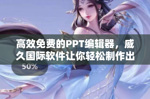 高效免費的PPT編輯器，威久國際軟件讓你輕松制作出色演示文稿