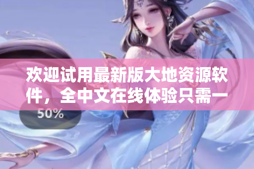 歡迎試用最新版大地資源軟件，全中文在線體驗(yàn)只需一鍵觀看