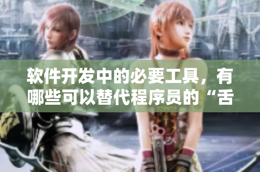 軟件開發(fā)中的必要工具，有哪些可以替代程序員的“舌頭”？