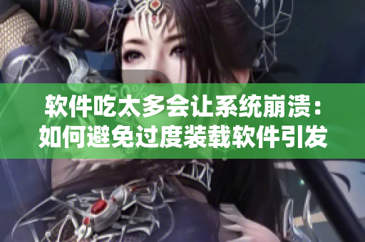 軟件吃太多會讓系統(tǒng)崩潰：如何避免過度裝載軟件引發(fā)的問題