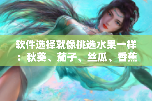 軟件選擇就像挑選水果一樣：秋葵、茄子、絲瓜、香蕉、榴蓮哪一款最適合？
