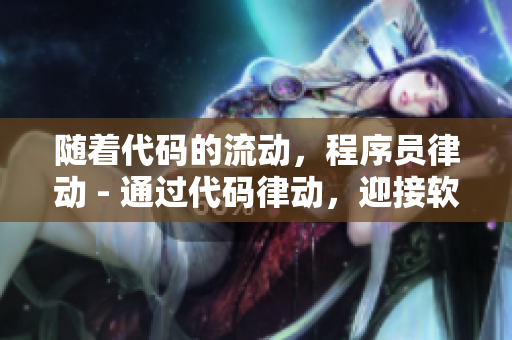 隨著代碼的流動，程序員律動 - 通過代碼律動，迎接軟件開發(fā)的挑戰(zhàn)