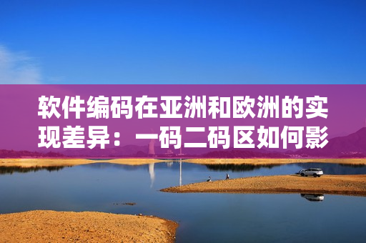 軟件編碼在亞洲和歐洲的實現(xiàn)差異：一碼二碼區(qū)如何影響跨國軟件開發(fā)？