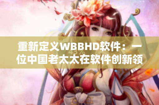 重新定義WBBHD軟件：一位中國老太太在軟件創(chuàng)新領(lǐng)域取得突破