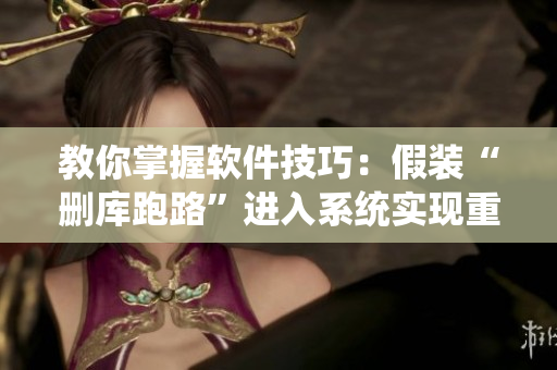 教你掌握軟件技巧：假裝“刪庫跑路”進(jìn)入系統(tǒng)實(shí)現(xiàn)重要任務(wù)
