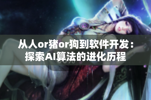 從人or豬or狗到軟件開發(fā)：探索AI算法的進(jìn)化歷程