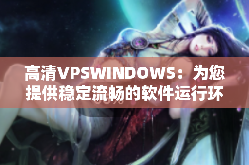 高清VPSWINDOWS：為您提供穩(wěn)定流暢的軟件運(yùn)行環(huán)境