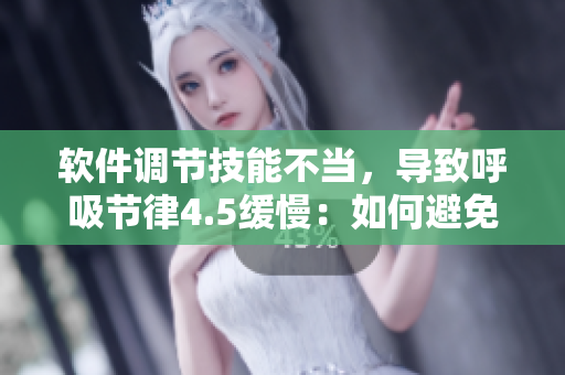 軟件調(diào)節(jié)技能不當(dāng)，導(dǎo)致呼吸節(jié)律4.5緩慢：如何避免問題？