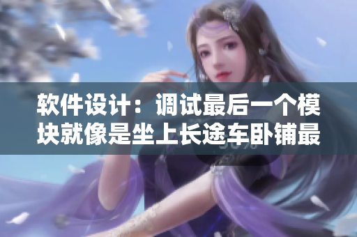 軟件設(shè)計：調(diào)試最后一個模塊就像是坐上長途車臥鋪最后一排