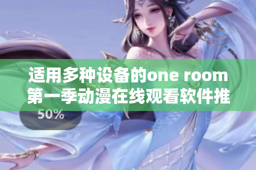 適用多種設(shè)備的one room第一季動漫在線觀看軟件推薦！