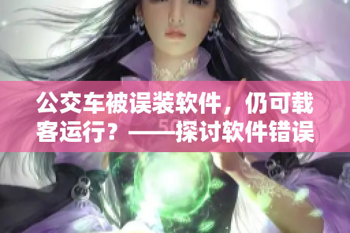 公交車被誤裝軟件，仍可載客運(yùn)行？——探討軟件錯(cuò)誤對(duì)交通工具帶來的影響