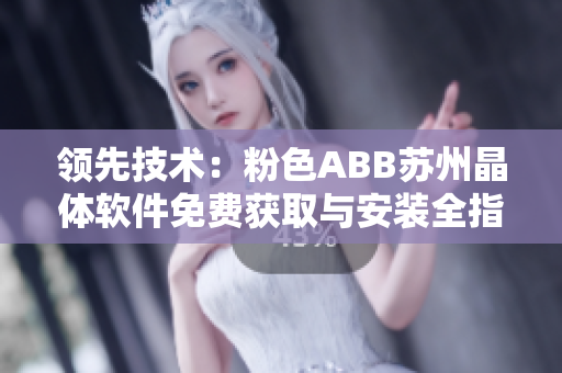 領(lǐng)先技術(shù)：粉色ABB蘇州晶體軟件免費獲取與安裝全指南