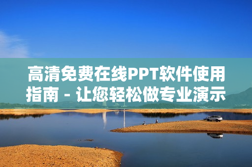 高清免費(fèi)在線PPT軟件使用指南 - 讓您輕松做專業(yè)演示
