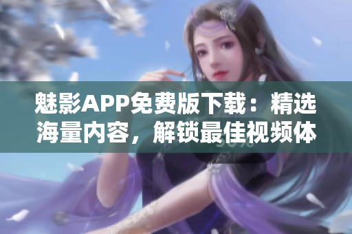 魅影APP免費(fèi)版下載：精選海量?jī)?nèi)容，解鎖最佳視頻體驗(yàn)