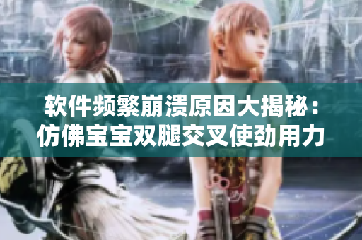 軟件頻繁崩潰原因大揭秘：仿佛寶寶雙腿交叉使勁用力