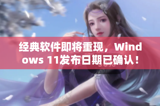 經(jīng)典軟件即將重現(xiàn)，Windows 11發(fā)布日期已確認！