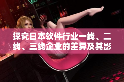 探究日本軟件行業(yè)一線、二線、三線企業(yè)的差異及其影響——市場優(yōu)劣分析