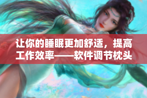 讓你的睡眠更加舒適，提高工作效率——軟件調(diào)節(jié)枕頭助你重獲精力