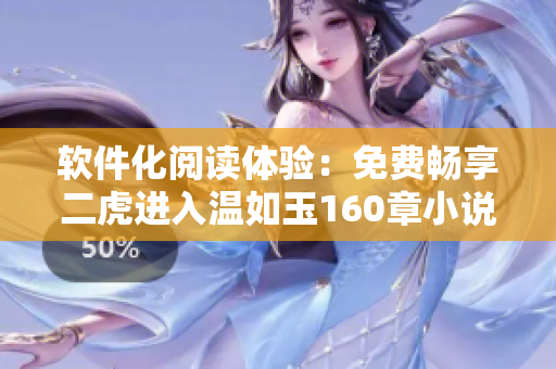 軟件化閱讀體驗(yàn)：免費(fèi)暢享二虎進(jìn)入溫如玉160章小說