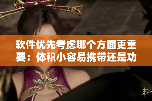 軟件優(yōu)先考慮哪個(gè)方面更重要：體積小容易攜帶還是功能強(qiáng)大易用？