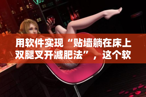 用軟件實(shí)現(xiàn)“貼墻躺在床上雙腿叉開減肥法”，這個(gè)軟件有多強(qiáng)大？