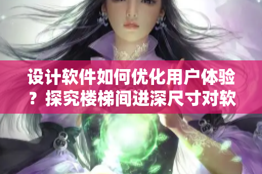 設(shè)計(jì)軟件如何優(yōu)化用戶體驗(yàn)？探究樓梯間進(jìn)深尺寸對軟件界面布局的啟示