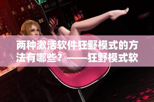 兩種激活軟件狂野模式的方法有哪些？——狂野模式軟件激活攻略