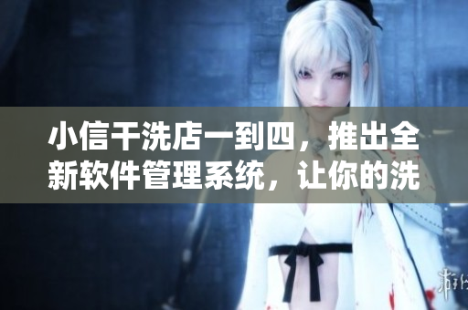 小信干洗店一到四，推出全新軟件管理系統(tǒng)，讓你的洗衣體驗更加便捷。